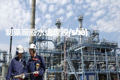 制藥廠廢水處理設(shè)備：揭秘行業(yè)頂尖技術(shù)的背后秘密？